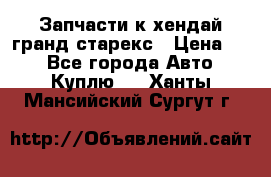 Запчасти к хендай гранд старекс › Цена ­ 0 - Все города Авто » Куплю   . Ханты-Мансийский,Сургут г.